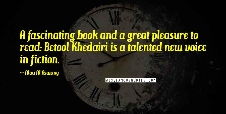 Alaa Al Aswany Quotes: A fascinating book and a great pleasure to read: Betool Khedairi is a talented new voice in fiction.