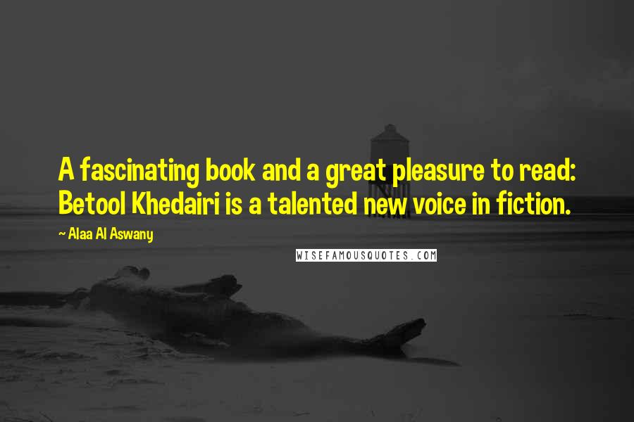 Alaa Al Aswany Quotes: A fascinating book and a great pleasure to read: Betool Khedairi is a talented new voice in fiction.