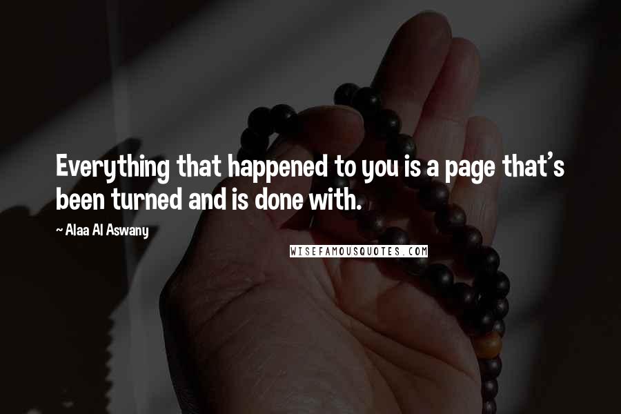 Alaa Al Aswany Quotes: Everything that happened to you is a page that's been turned and is done with.