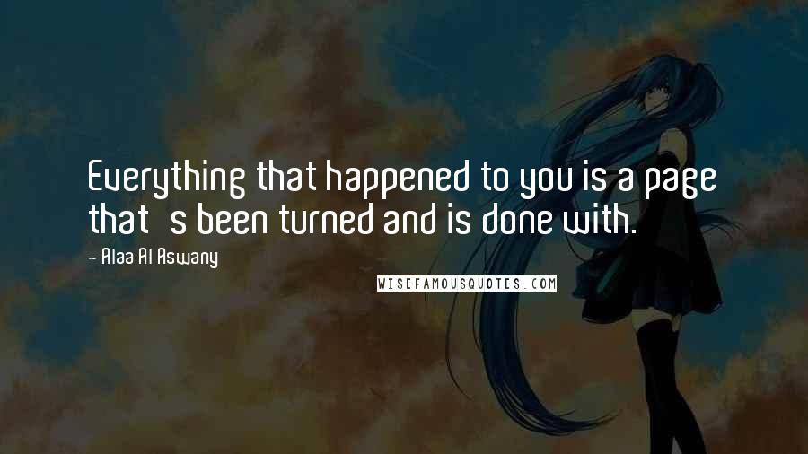 Alaa Al Aswany Quotes: Everything that happened to you is a page that's been turned and is done with.