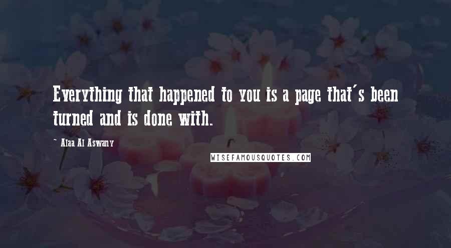 Alaa Al Aswany Quotes: Everything that happened to you is a page that's been turned and is done with.