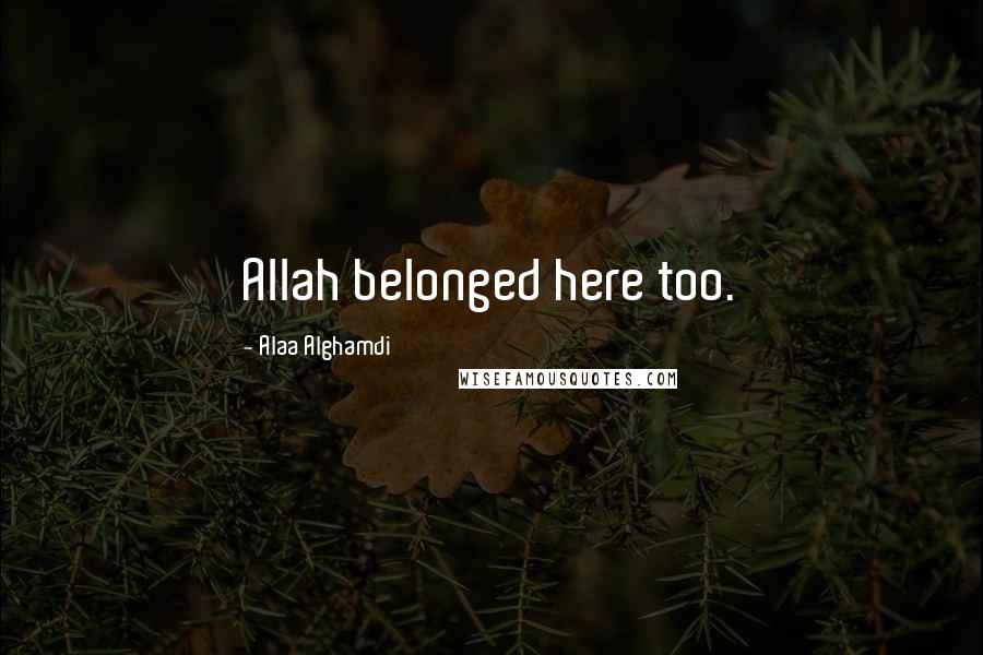 Alaa Alghamdi Quotes: Allah belonged here too.