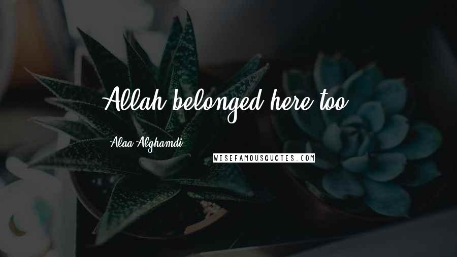 Alaa Alghamdi Quotes: Allah belonged here too.