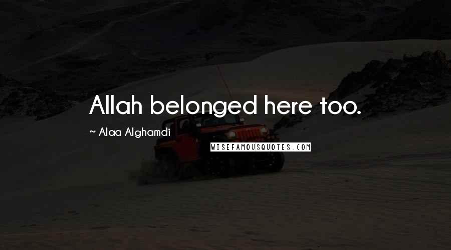 Alaa Alghamdi Quotes: Allah belonged here too.