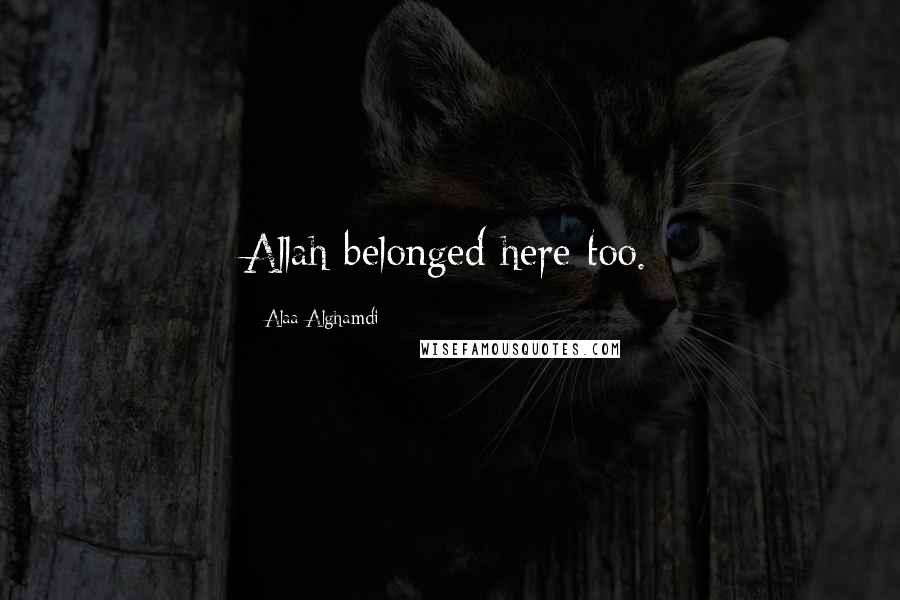 Alaa Alghamdi Quotes: Allah belonged here too.