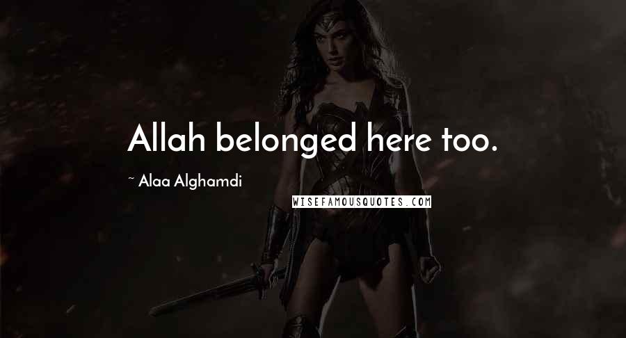Alaa Alghamdi Quotes: Allah belonged here too.