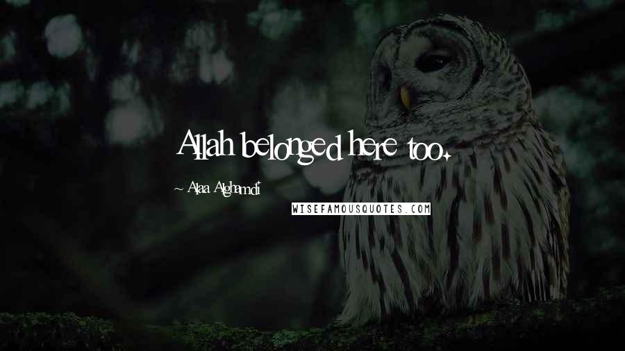 Alaa Alghamdi Quotes: Allah belonged here too.