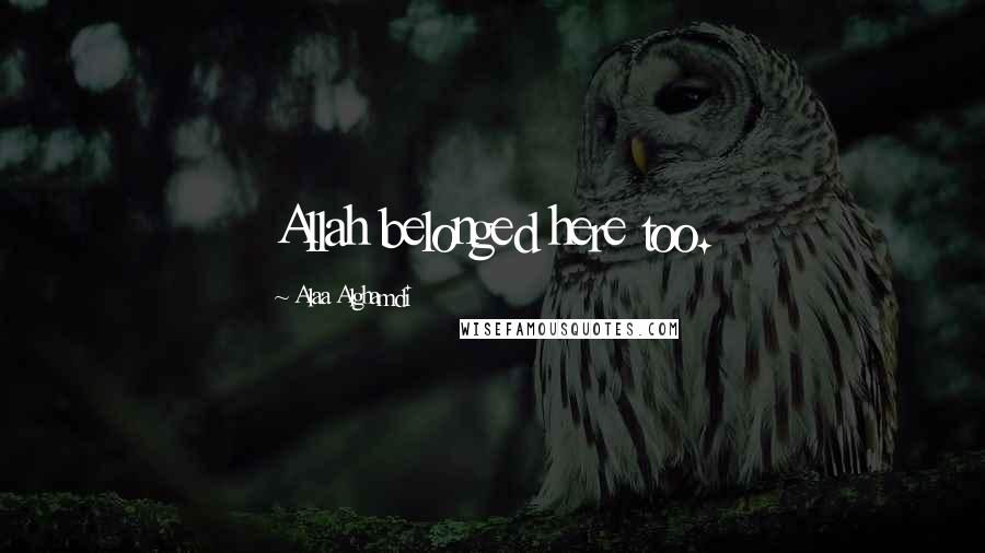 Alaa Alghamdi Quotes: Allah belonged here too.