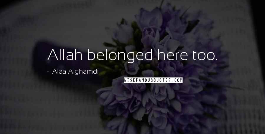 Alaa Alghamdi Quotes: Allah belonged here too.