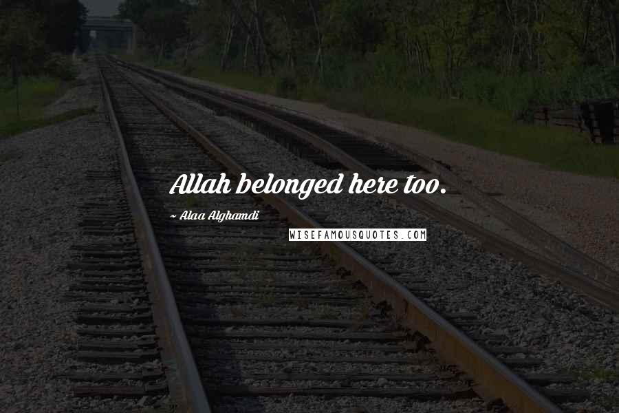 Alaa Alghamdi Quotes: Allah belonged here too.