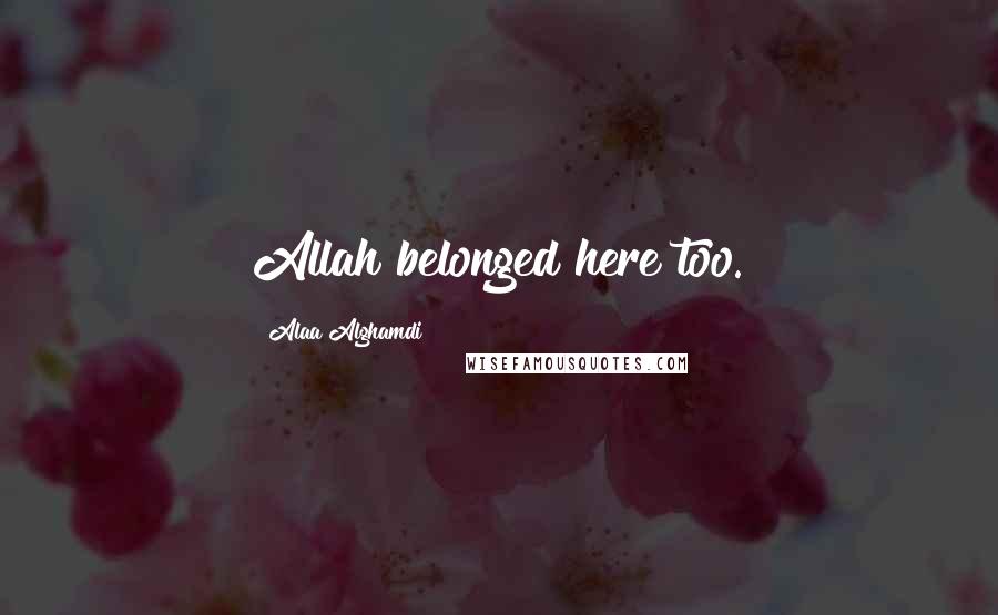 Alaa Alghamdi Quotes: Allah belonged here too.