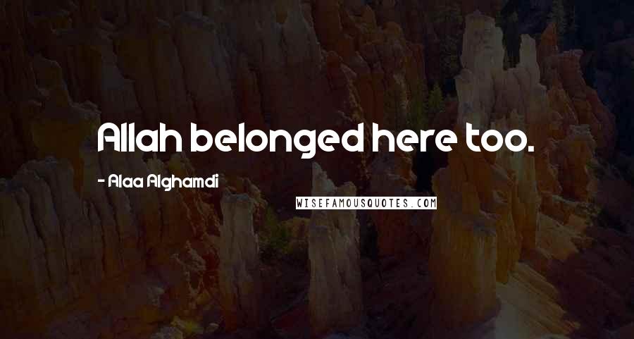Alaa Alghamdi Quotes: Allah belonged here too.