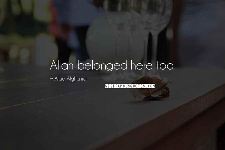 Alaa Alghamdi Quotes: Allah belonged here too.