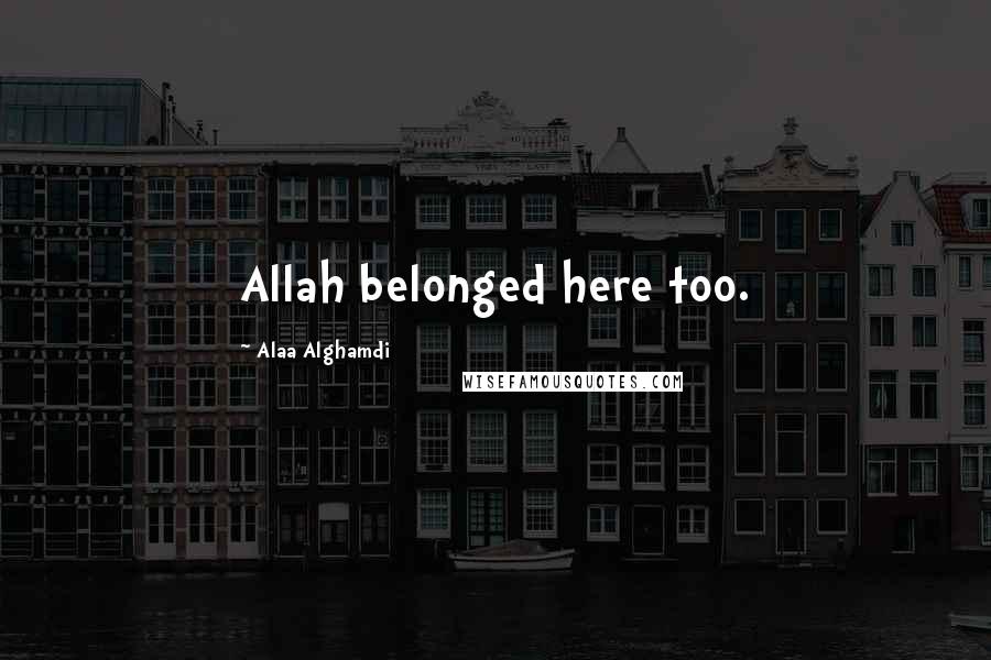 Alaa Alghamdi Quotes: Allah belonged here too.