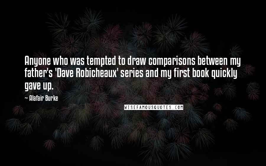 Alafair Burke Quotes: Anyone who was tempted to draw comparisons between my father's 'Dave Robicheaux' series and my first book quickly gave up.