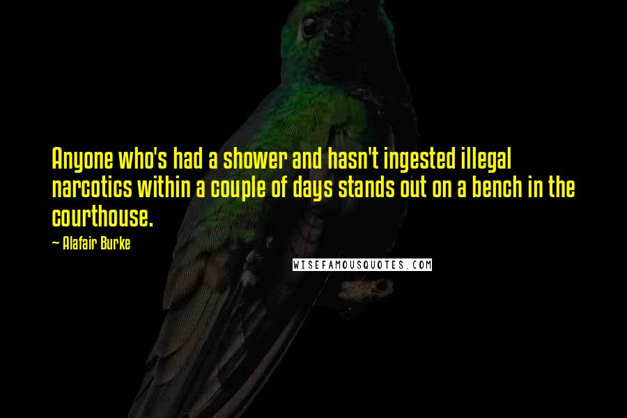 Alafair Burke Quotes: Anyone who's had a shower and hasn't ingested illegal narcotics within a couple of days stands out on a bench in the courthouse.