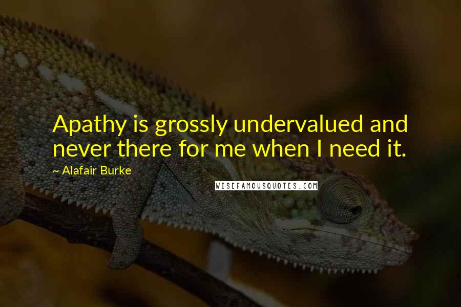 Alafair Burke Quotes: Apathy is grossly undervalued and never there for me when I need it.