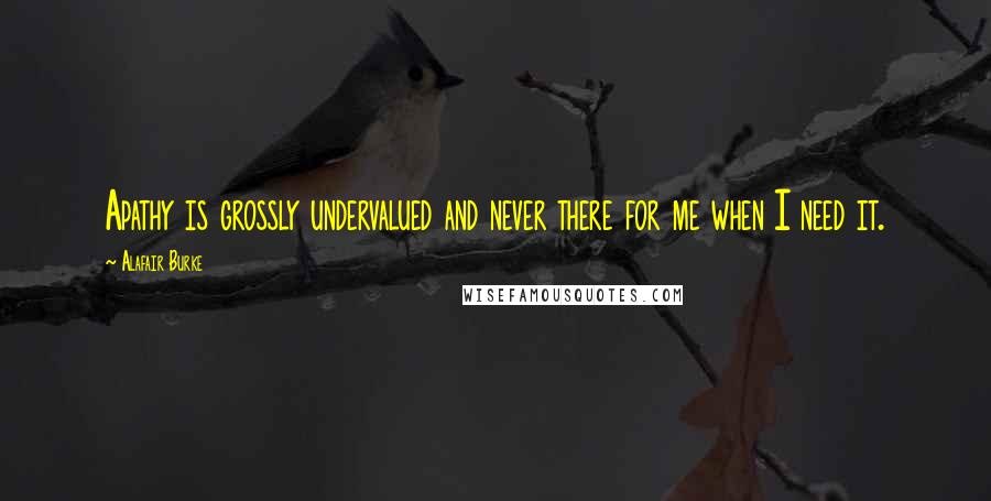 Alafair Burke Quotes: Apathy is grossly undervalued and never there for me when I need it.