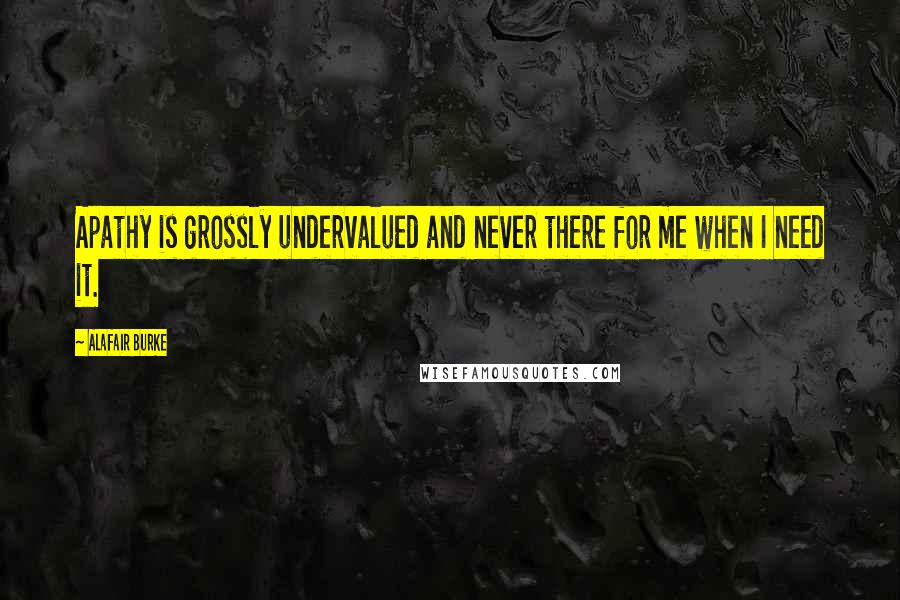 Alafair Burke Quotes: Apathy is grossly undervalued and never there for me when I need it.