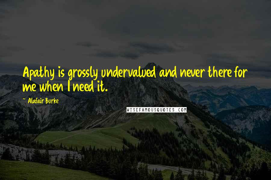 Alafair Burke Quotes: Apathy is grossly undervalued and never there for me when I need it.