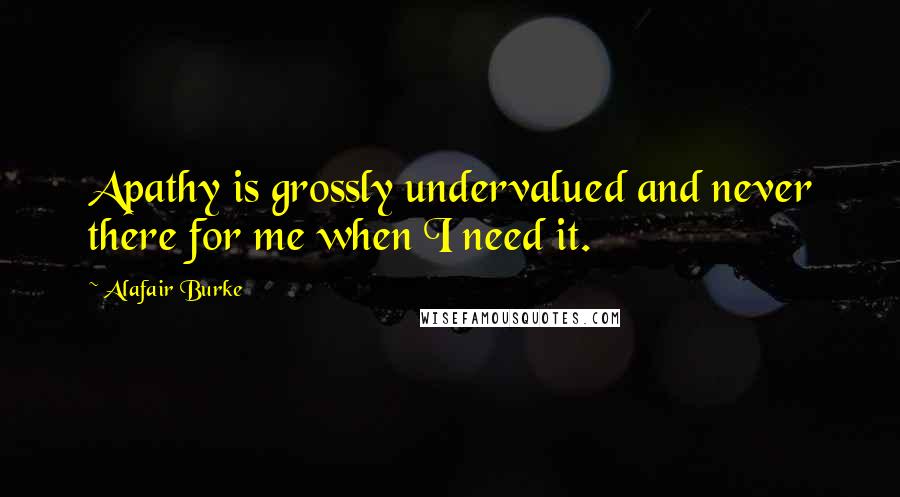 Alafair Burke Quotes: Apathy is grossly undervalued and never there for me when I need it.