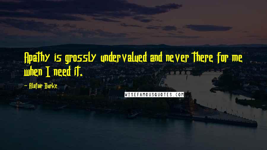 Alafair Burke Quotes: Apathy is grossly undervalued and never there for me when I need it.