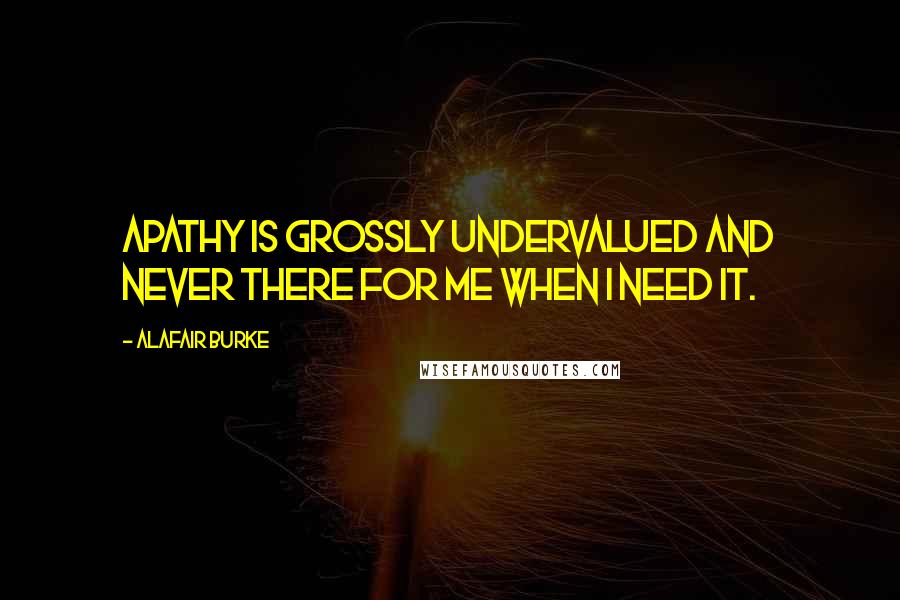 Alafair Burke Quotes: Apathy is grossly undervalued and never there for me when I need it.