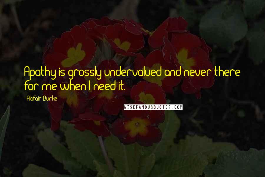 Alafair Burke Quotes: Apathy is grossly undervalued and never there for me when I need it.