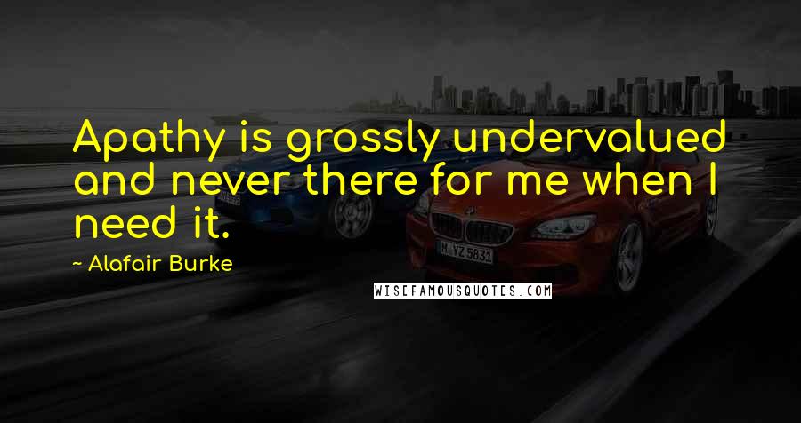 Alafair Burke Quotes: Apathy is grossly undervalued and never there for me when I need it.
