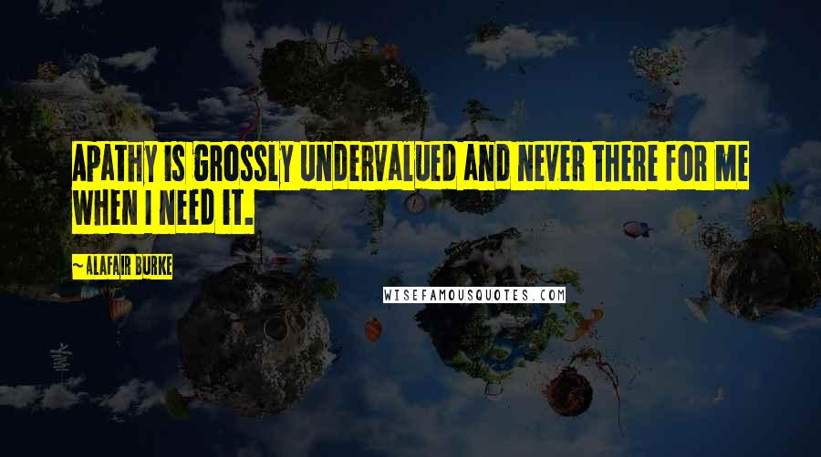 Alafair Burke Quotes: Apathy is grossly undervalued and never there for me when I need it.