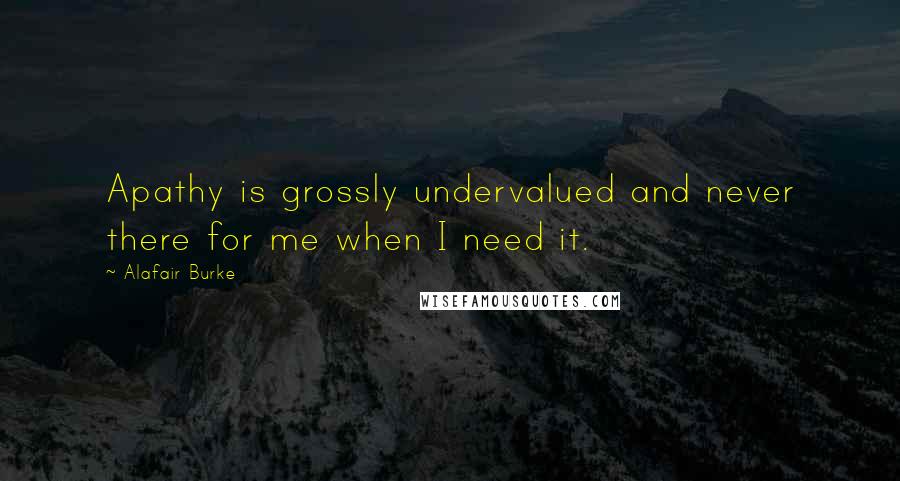 Alafair Burke Quotes: Apathy is grossly undervalued and never there for me when I need it.