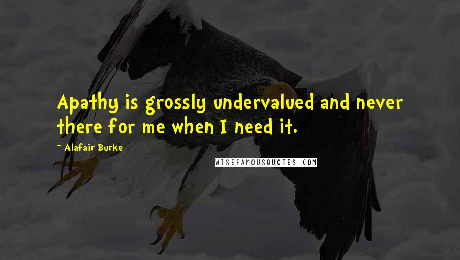 Alafair Burke Quotes: Apathy is grossly undervalued and never there for me when I need it.
