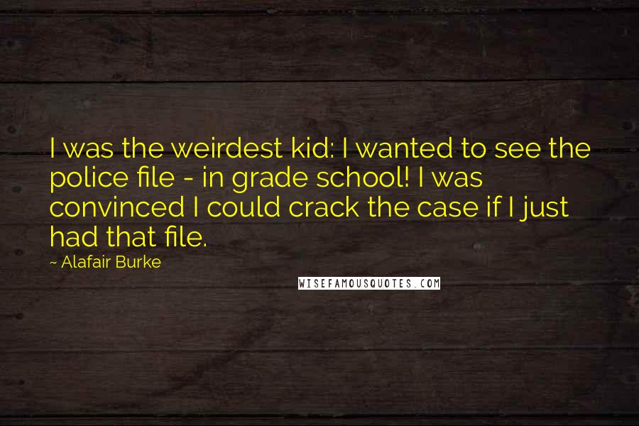 Alafair Burke Quotes: I was the weirdest kid: I wanted to see the police file - in grade school! I was convinced I could crack the case if I just had that file.