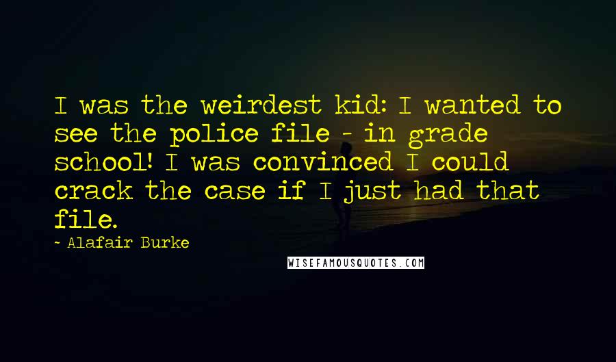 Alafair Burke Quotes: I was the weirdest kid: I wanted to see the police file - in grade school! I was convinced I could crack the case if I just had that file.