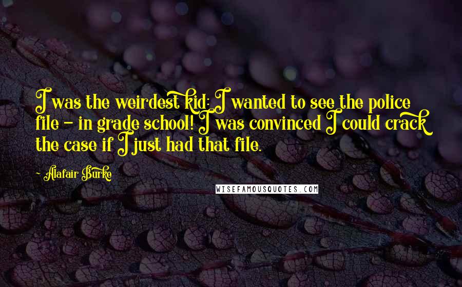 Alafair Burke Quotes: I was the weirdest kid: I wanted to see the police file - in grade school! I was convinced I could crack the case if I just had that file.