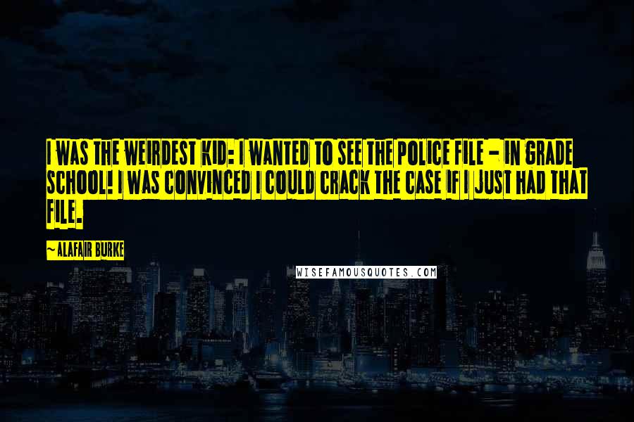 Alafair Burke Quotes: I was the weirdest kid: I wanted to see the police file - in grade school! I was convinced I could crack the case if I just had that file.