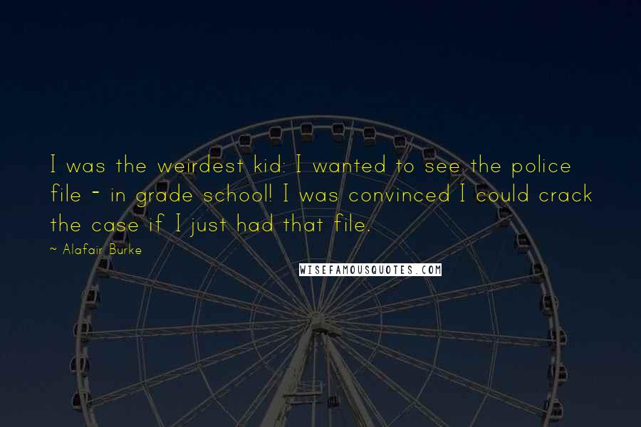 Alafair Burke Quotes: I was the weirdest kid: I wanted to see the police file - in grade school! I was convinced I could crack the case if I just had that file.