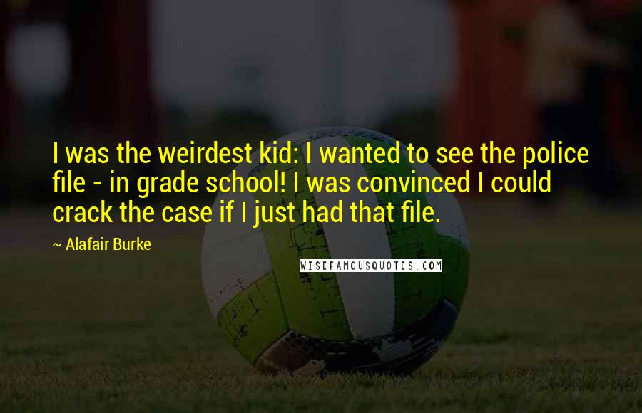 Alafair Burke Quotes: I was the weirdest kid: I wanted to see the police file - in grade school! I was convinced I could crack the case if I just had that file.