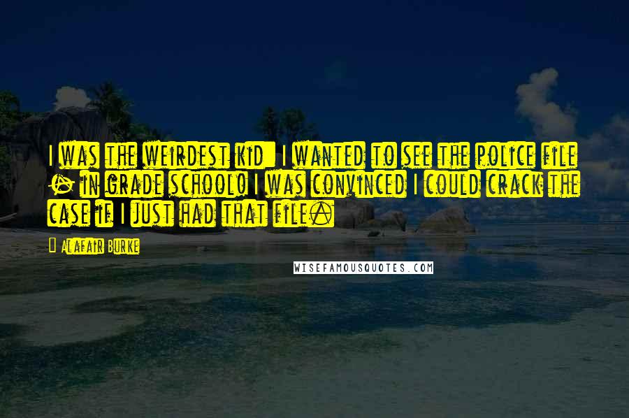 Alafair Burke Quotes: I was the weirdest kid: I wanted to see the police file - in grade school! I was convinced I could crack the case if I just had that file.