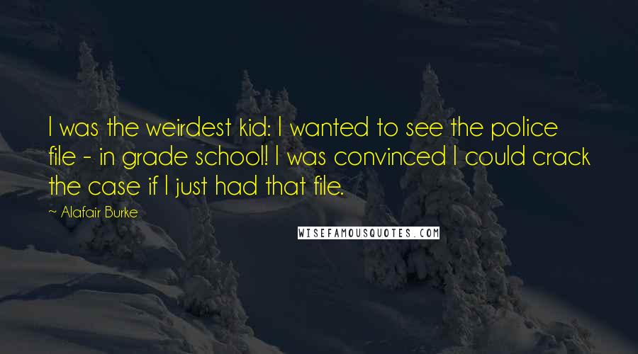 Alafair Burke Quotes: I was the weirdest kid: I wanted to see the police file - in grade school! I was convinced I could crack the case if I just had that file.