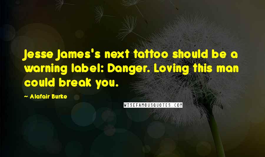 Alafair Burke Quotes: Jesse James's next tattoo should be a warning label: Danger. Loving this man could break you.