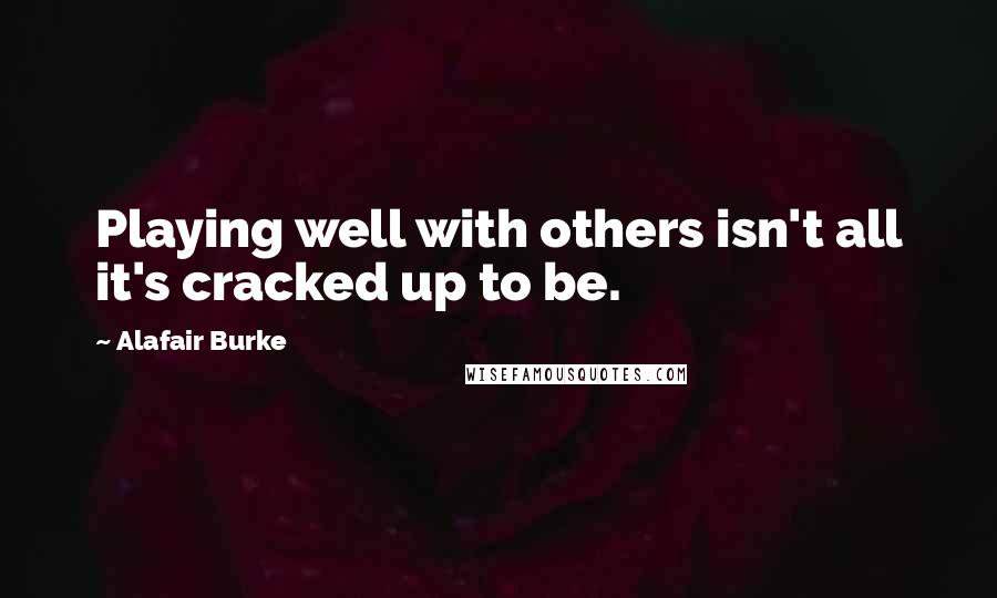 Alafair Burke Quotes: Playing well with others isn't all it's cracked up to be.