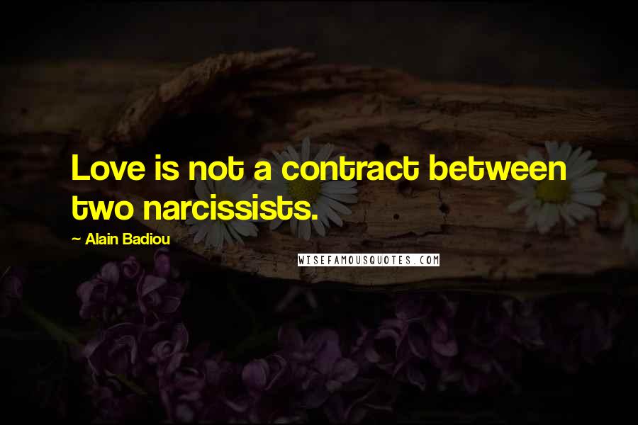 Alain Badiou Quotes: Love is not a contract between two narcissists.