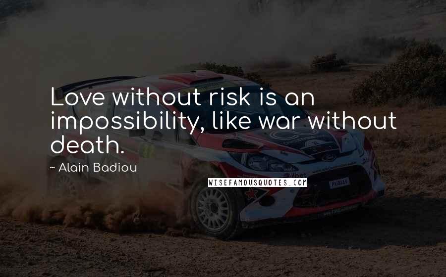 Alain Badiou Quotes: Love without risk is an impossibility, like war without death.