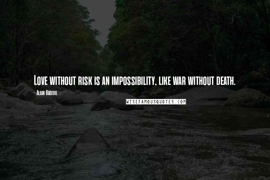 Alain Badiou Quotes: Love without risk is an impossibility, like war without death.