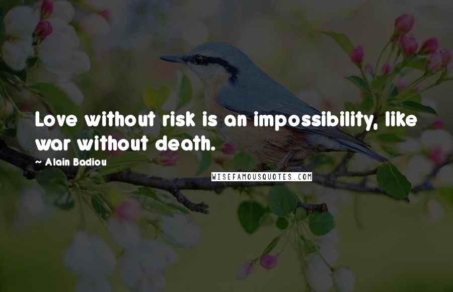 Alain Badiou Quotes: Love without risk is an impossibility, like war without death.