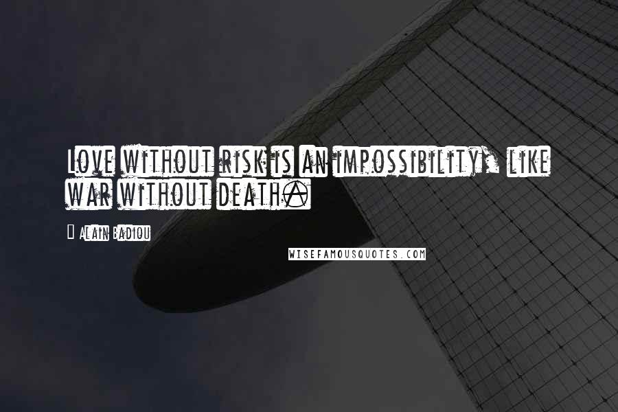 Alain Badiou Quotes: Love without risk is an impossibility, like war without death.