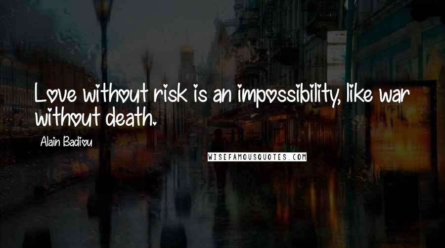 Alain Badiou Quotes: Love without risk is an impossibility, like war without death.