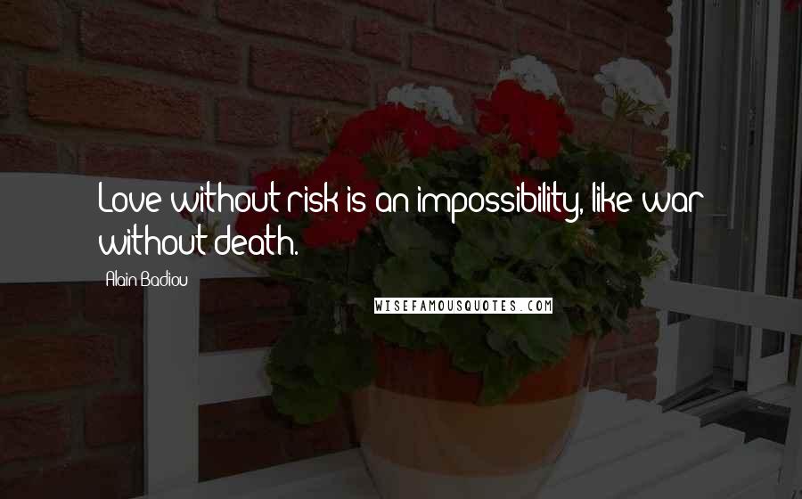 Alain Badiou Quotes: Love without risk is an impossibility, like war without death.