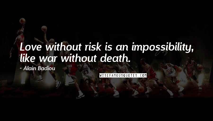 Alain Badiou Quotes: Love without risk is an impossibility, like war without death.